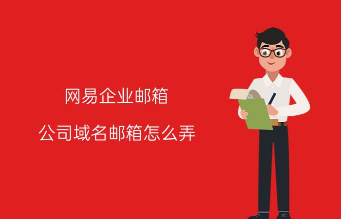 网易企业邮箱 公司域名邮箱怎么弄？